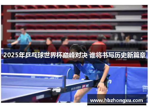 2025年乒乓球世界杯巅峰对决 谁将书写历史新篇章
