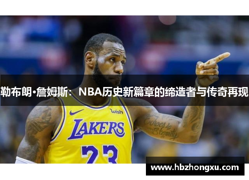 勒布朗·詹姆斯：NBA历史新篇章的缔造者与传奇再现