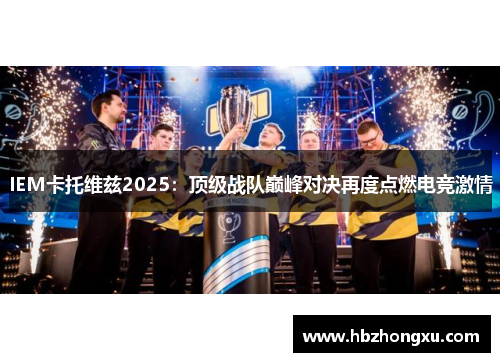 IEM卡托维兹2025：顶级战队巅峰对决再度点燃电竞激情