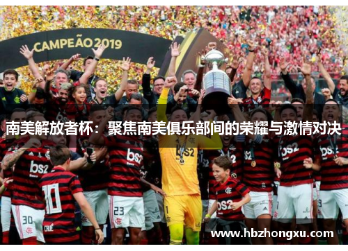南美解放者杯：聚焦南美俱乐部间的荣耀与激情对决