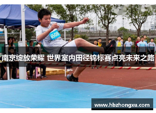 南京绽放荣耀 世界室内田径锦标赛点亮未来之路
