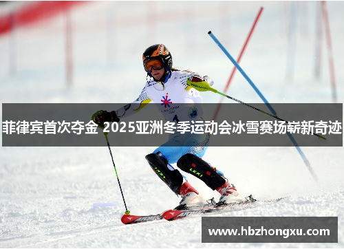 菲律宾首次夺金 2025亚洲冬季运动会冰雪赛场崭新奇迹