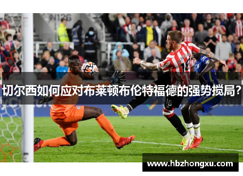 切尔西如何应对布莱顿布伦特福德的强势搅局？