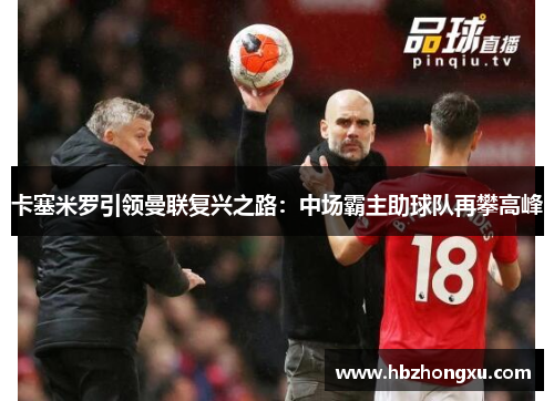 卡塞米罗引领曼联复兴之路：中场霸主助球队再攀高峰