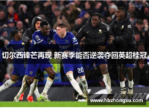 切尔西锋芒再现 新赛季能否逆袭夺回英超桂冠