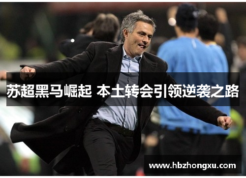 苏超黑马崛起 本土转会引领逆袭之路