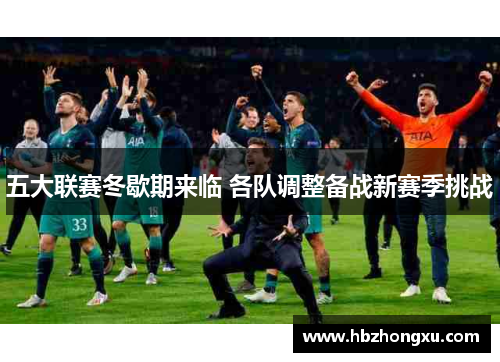 五大联赛冬歇期来临 各队调整备战新赛季挑战